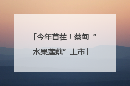 今年首茬！蔡甸“水果莲藕”上市